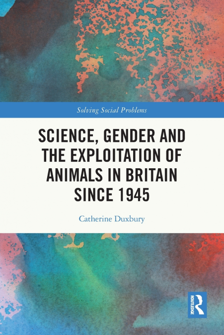 Science, Gender and the Exploitation of Animals in Britain Since 1945