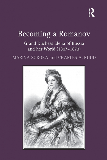 Becoming a Romanov. Grand Duchess Elena of Russia and her World (1807-1873)