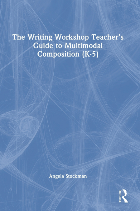 The Writing Workshop Teacher’s Guide to Multimodal Composition (K-5)