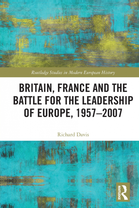 Britain, France and the Battle for the Leadership of Europe, 1957-2007