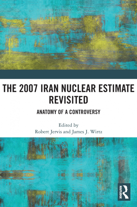 The 2007 Iran Nuclear Estimate Revisited