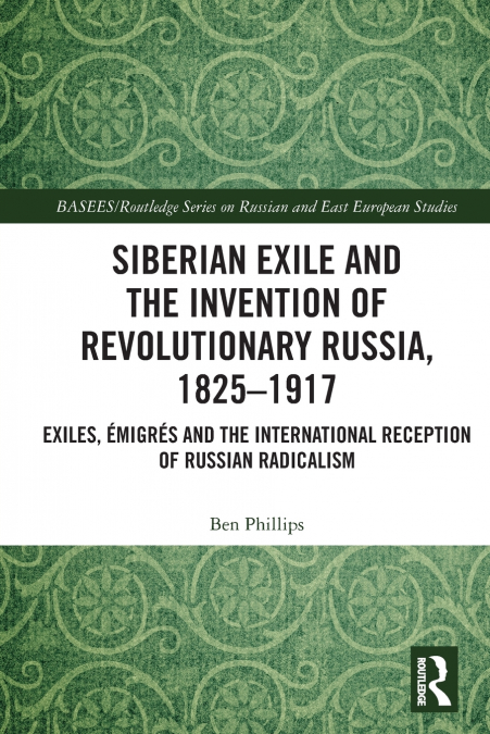 Siberian Exile and the Invention of Revolutionary Russia, 1825-1917