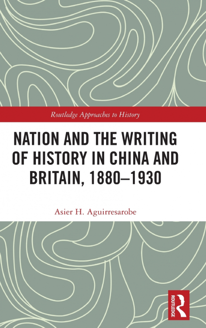 Nation and the Writing of History in China and Britain, 1880-1930