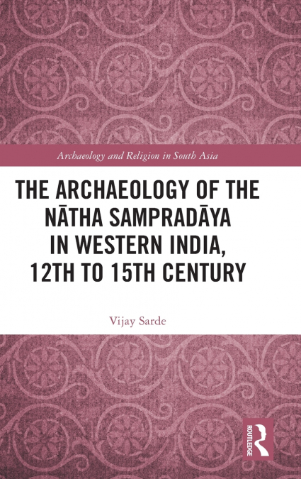 The Archaeology of the Nātha Sampradāya in Western India, 12th to 15th Century