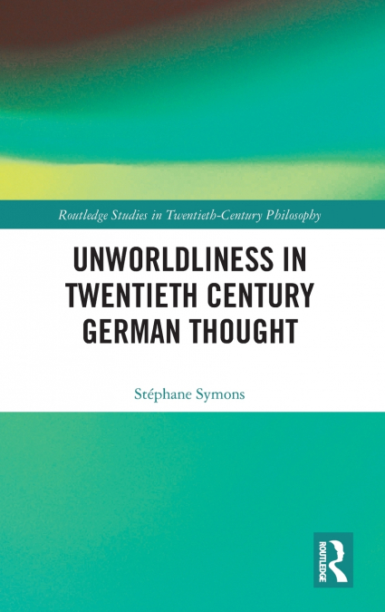 Unworldliness in Twentieth Century German Thought
