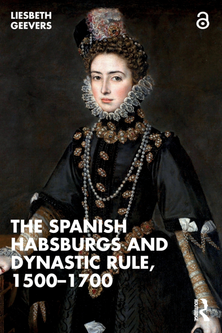 The Spanish Habsburgs and Dynastic Rule, 1500-1700