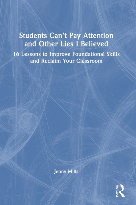Students Can’t Pay Attention and Other Lies I Believed