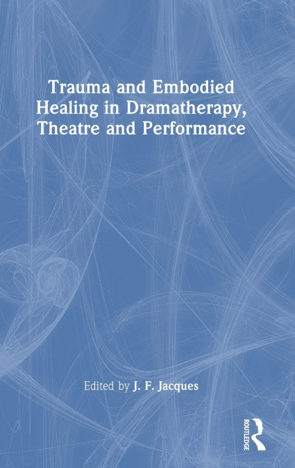 Trauma and Embodied Healing in Dramatherapy, Theatre and Performance
