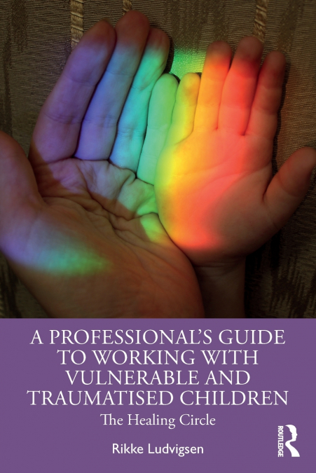 A Professional’s Guide to Working with Vulnerable and Traumatised Children