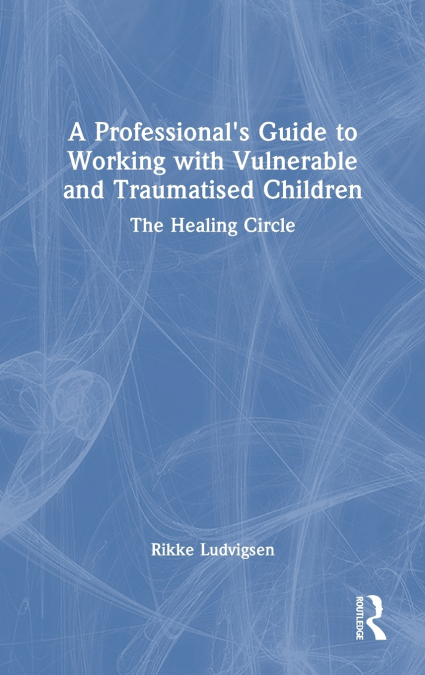 A Professional’s Guide to Working with Vulnerable and Traumatised Children
