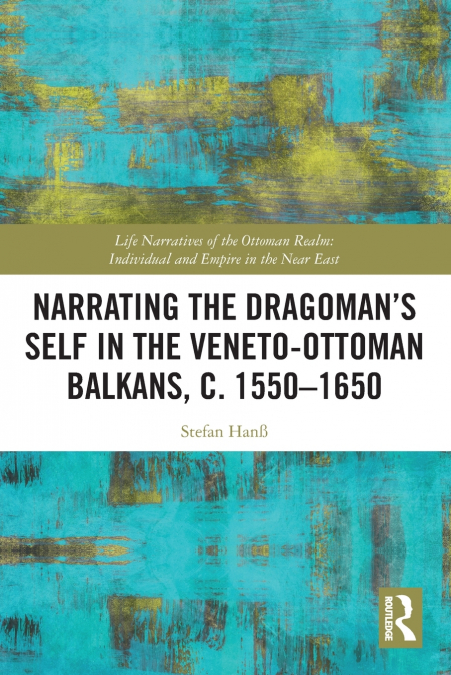 Narrating the Dragoman’s Self in the Veneto-Ottoman Balkans, c. 1550-1650