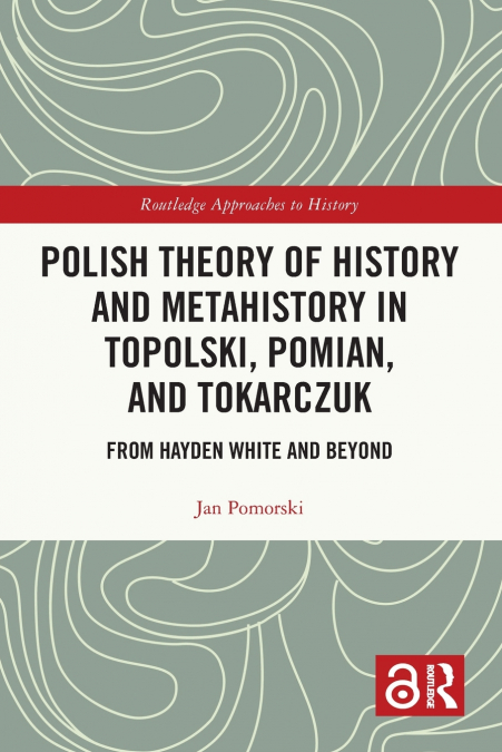 Polish Theory of History and Metahistory in Topolski, Pomian, and Tokarczuk