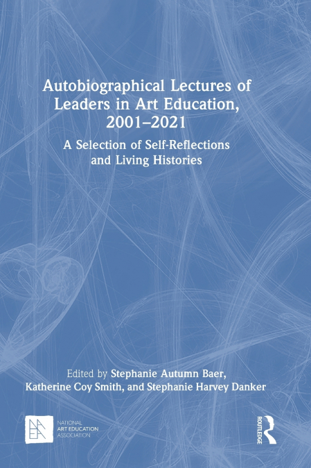 Autobiographical Lectures of Leaders in Art Education, 2001-2021