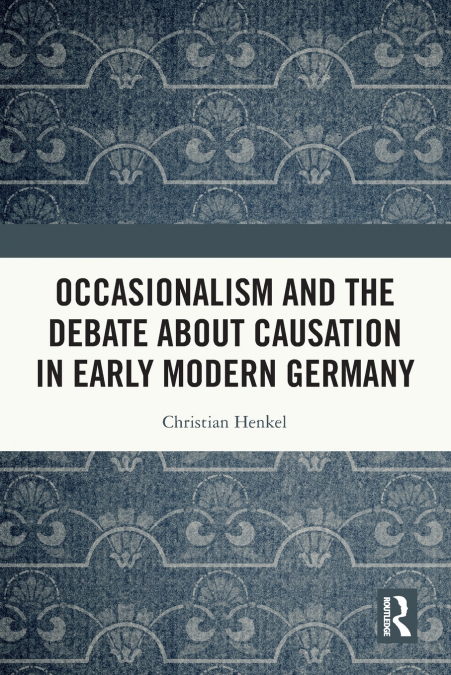 Occasionalism and the Debate about Causation in Early Modern Germany