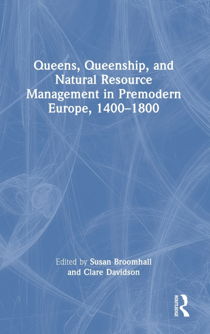 Queens, Queenship, and Natural Resource Management in Premodern Europe, 1400-1800