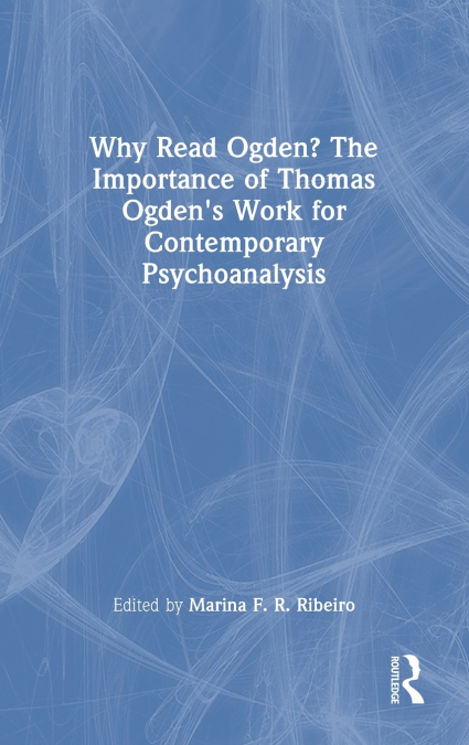 Why Read Ogden? The Importance of Thomas Ogden’s Work for Contemporary Psychoanalysis