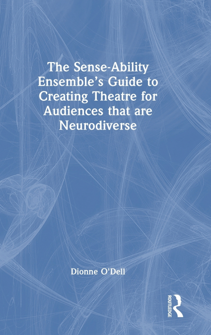 The Sense-Ability Ensemble’s Guide to Creating Theatre for Audiences that are Neurodiverse