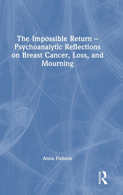 The Impossible Return - Psychoanalytic Reflections on Breast Cancer, Loss, and Mourning