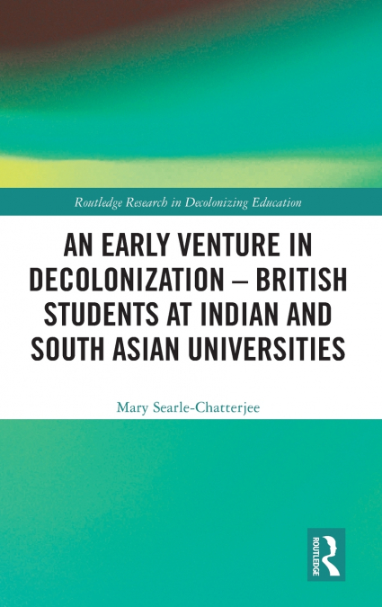An Early Venture in Decolonization - British Students at Indian and South Asian Universities