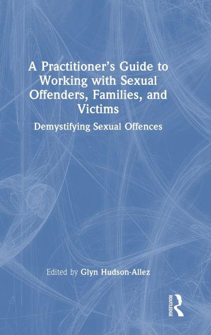 A Practitioner’s Guide to Working with Sexual Offenders, Families, and Victims