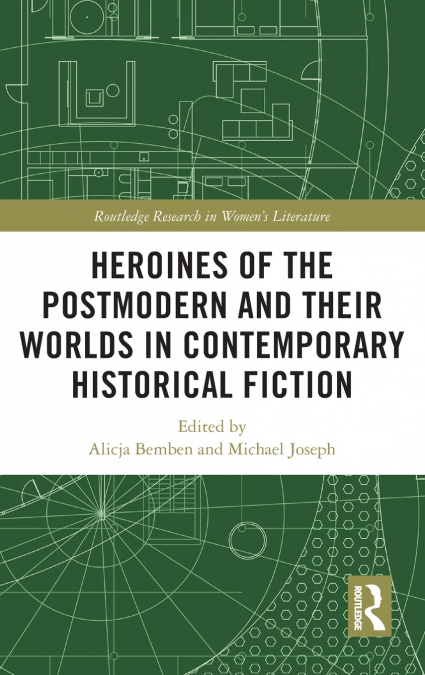 Heroines of the Postmodern and their Worlds in Contemporary Historical Fiction