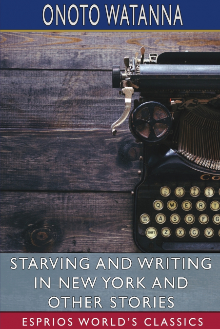 Starving and Writing in New York and Other Stories (Esprios Classics)