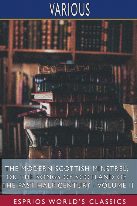 The Modern Scottish Minstrel; or, The Songs of Scotland of the Past Half Century - Volume II (Esprios Classics)