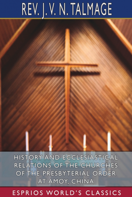 History and Ecclesiastical Relations of the Churches of the Presbyterial Order at Amoy, China (Esprios Classics)