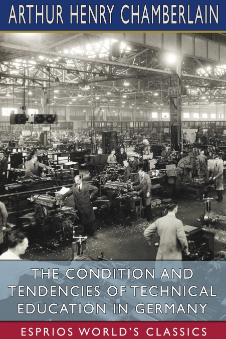 The Condition and Tendencies of Technical Education in Germany (Esprios Classics)