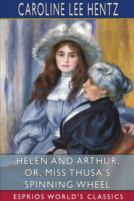 Helen and Arthur; or, Miss Thusa’s Spinning Wheel (Esprios Classics)