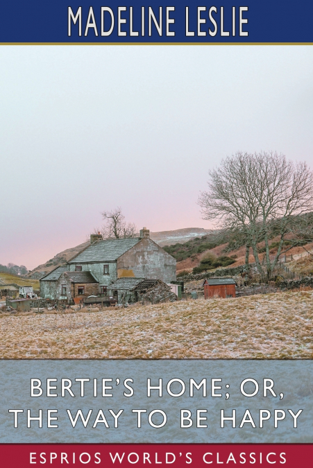Bertie’s Home; or, The Way to be Happy (Esprios Classics)