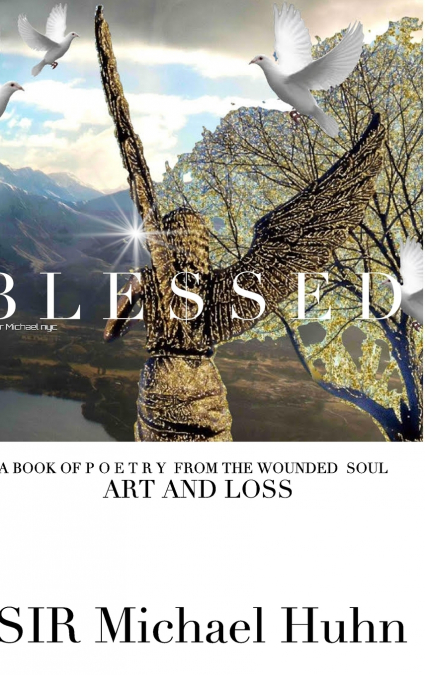Blessed A BOOK OF P O E T R Y  FROM THE WOUNDED  SOUL Art and  loss volume 1