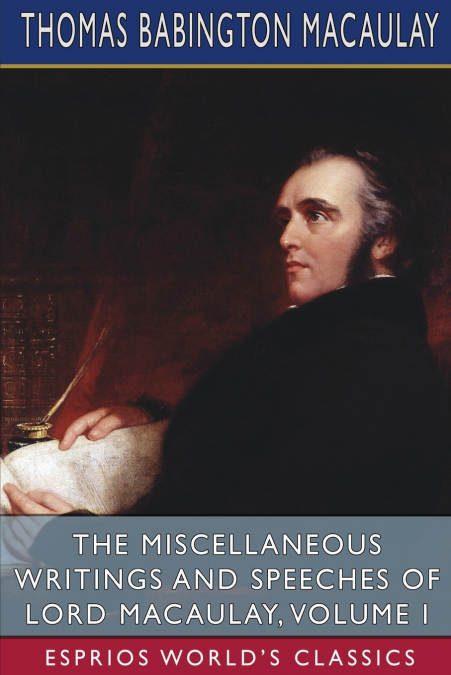 The Miscellaneous Writings and Speeches of Lord Macaulay, Volume I (Esprios Classics)