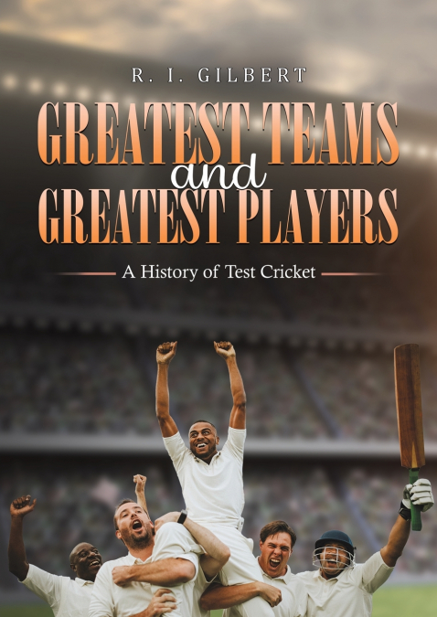 Greatest Teams and Greatest Players   A History of Test Cricket