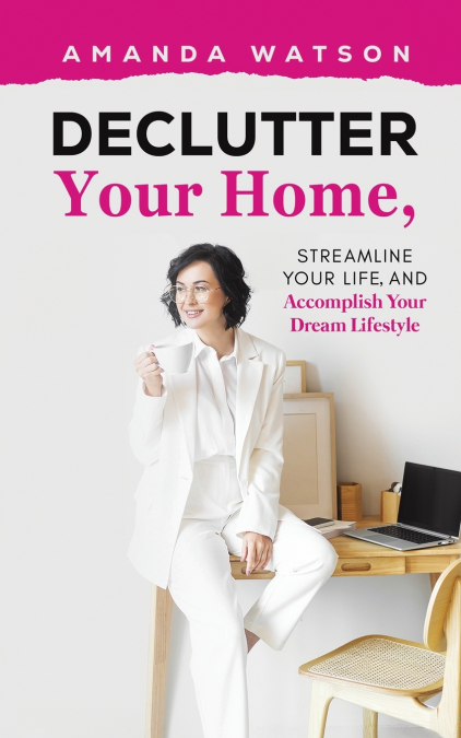 Declutter Your Home, Streamline Your Life, and Accomplish Your Dream Lifestyle