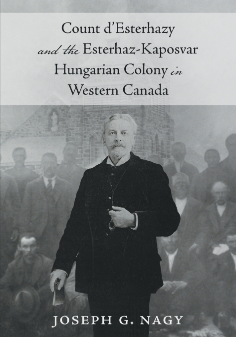 Count d’Esterhazy and the Esterhaz-Kaposvar Hungarian Colony in Western Canada
