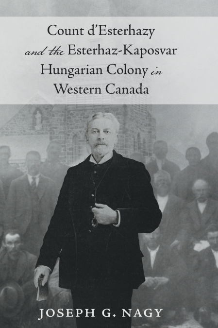Count d’Esterhazy and the Esterhaz-Kaposvar Hungarian Colony in Western Canada