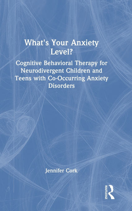 What’s Your Anxiety Level? Cognitive Behavioral Therapy for Neurodivergent Children and Teens with Co-Occurring Anxiety Disorders