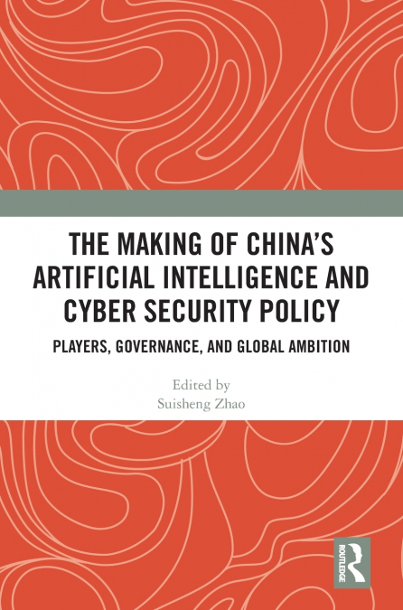 The Making of China’s Artificial Intelligence and Cyber Security Policy