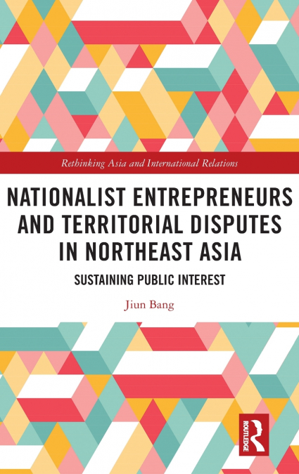Nationalist Entrepreneurs and Territorial Disputes in Northeast Asia