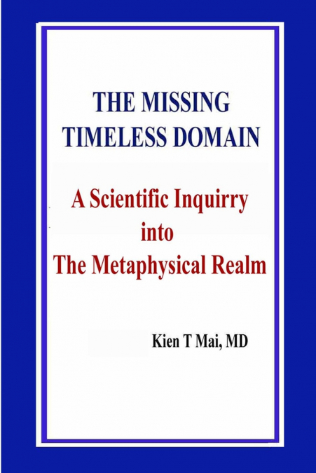 THE MISSING TIMELESS DOMAIN  A Scientific Inquiry into  The Metaphysical Realm