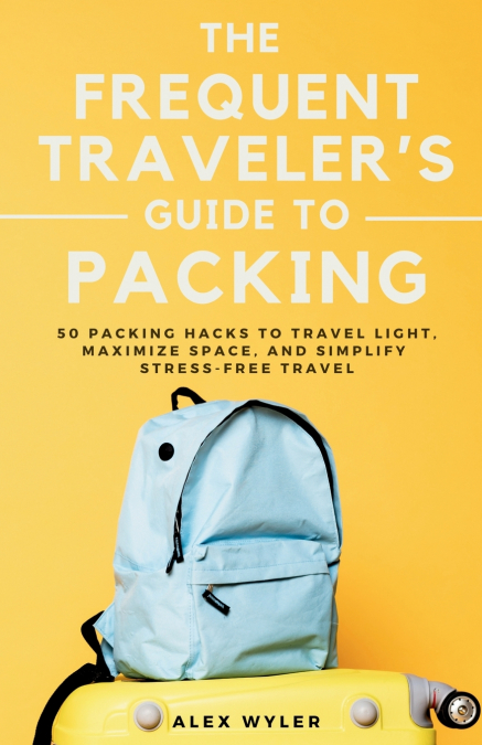 The Frequent Traveler’s Guide to Packing