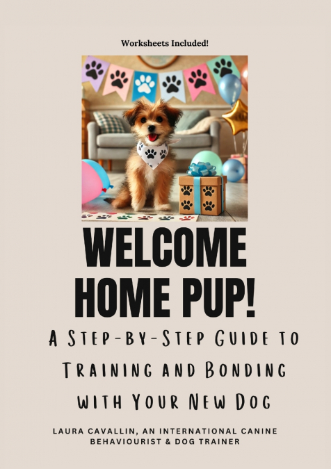 Welcome Home Pup! A Step-by-Step Guide to Training and Bonding with Your New Dog.