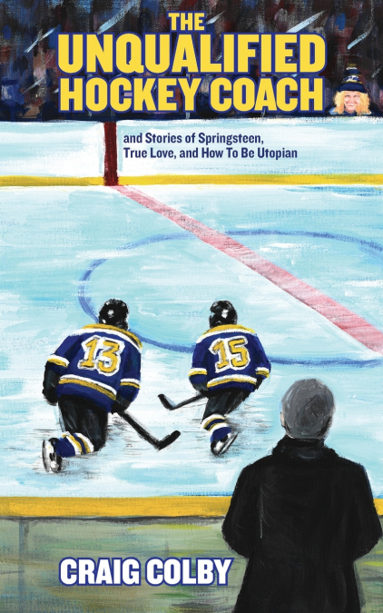 The Unqualified Hockey Coach and Stories of Springsteen, True Love, and How to Be Utopian