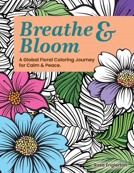 Breathe & Bloom. A Global Floral Coloring Journey for Calm & Peace.