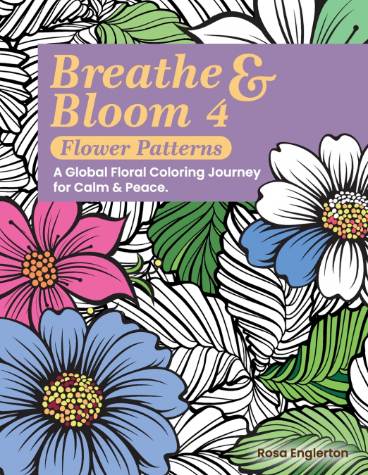 Breathe & Bloom 4 - Flower Patterns.  A Global Floral Coloring Journey for Calm & Peace.