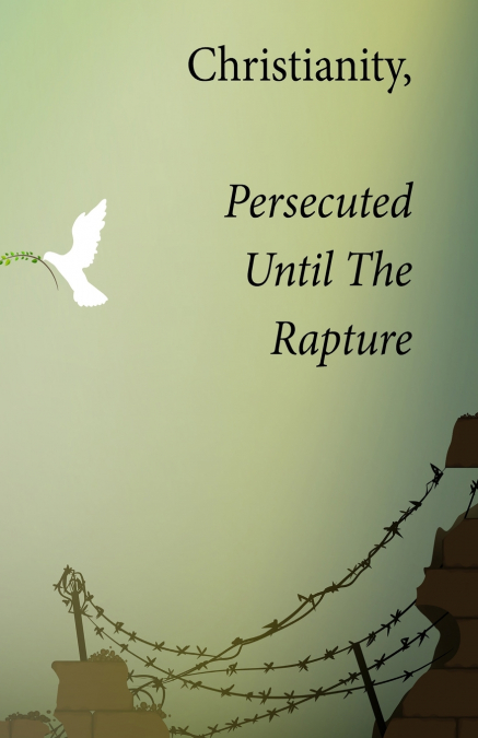 Christianity, Persecuted Until The Rapture