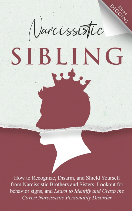 Narcissistic Sibling How to Recognize, Disarm, and Shield Yourself from Narcissistic Brothers and Sisters. Lookout for Behavior Signs, and Learn to Identify and Grasp the Covert Narcissistic Personali