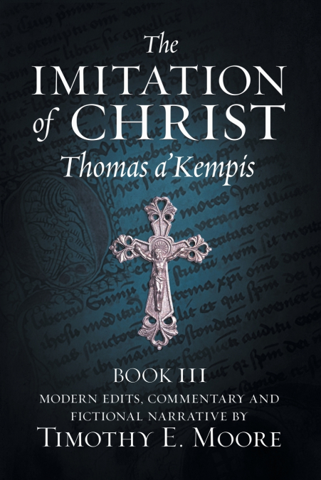 THE IMITATION OF CHRIST, BOOK III, ON THE INTERIOR LIFE OF THE DISCIPLE, WITH EDITS AND FICTIONAL NARRATIVE