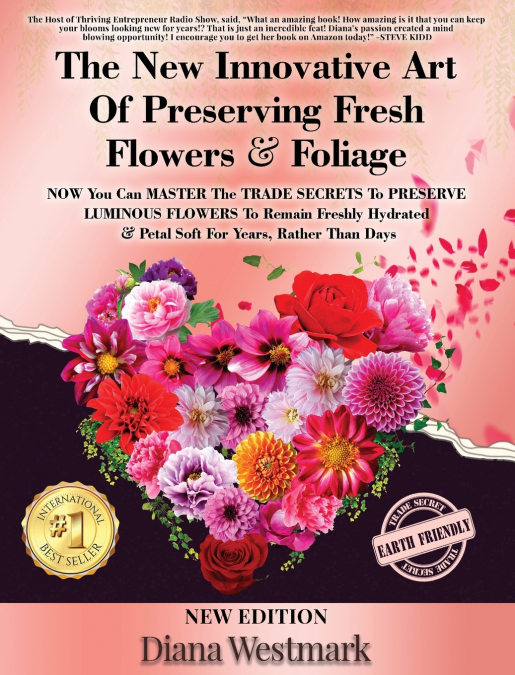 The New Innovative Art Of Preserving Fresh Flowers & Foliage  NOW You Can MASTER The TRADE SECRETS To PRESERVE LUMINOUS FLOWERS To Remain Freshly Hydrated & Petal Soft For Years, Rather Than Days